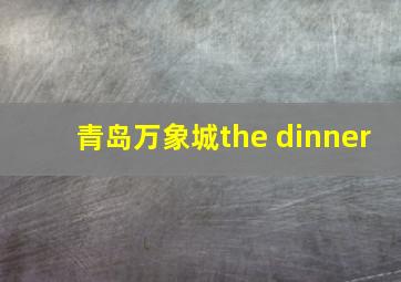 青岛万象城the dinner